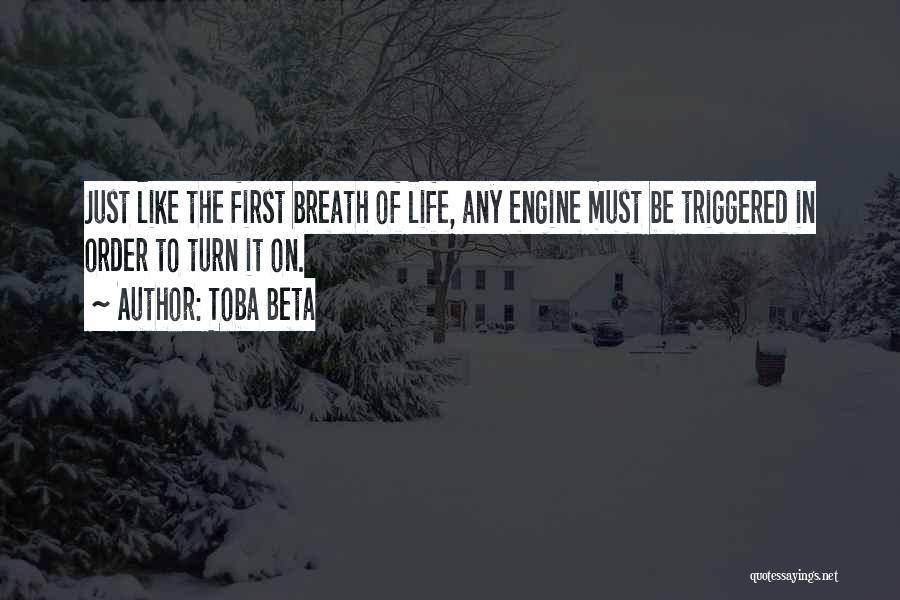 Toba Beta Quotes: Just Like The First Breath Of Life, Any Engine Must Be Triggered In Order To Turn It On.