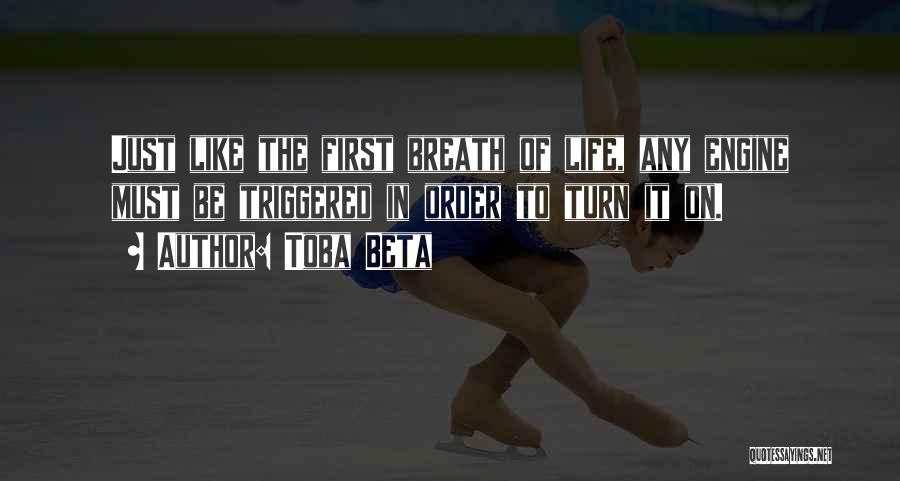 Toba Beta Quotes: Just Like The First Breath Of Life, Any Engine Must Be Triggered In Order To Turn It On.