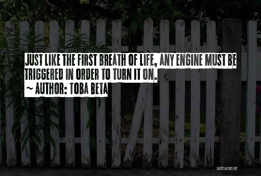 Toba Beta Quotes: Just Like The First Breath Of Life, Any Engine Must Be Triggered In Order To Turn It On.
