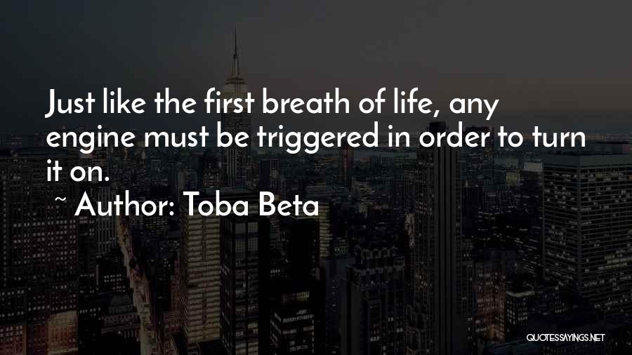 Toba Beta Quotes: Just Like The First Breath Of Life, Any Engine Must Be Triggered In Order To Turn It On.