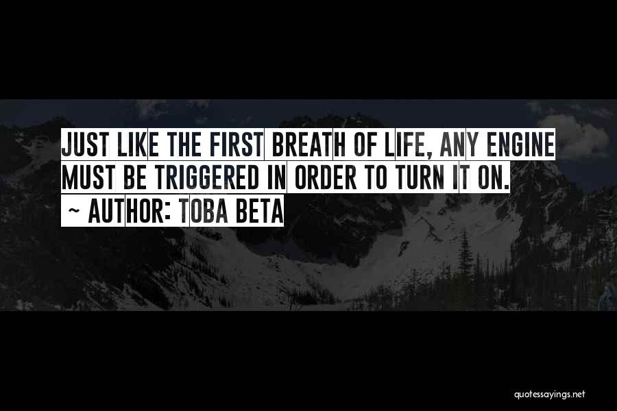 Toba Beta Quotes: Just Like The First Breath Of Life, Any Engine Must Be Triggered In Order To Turn It On.