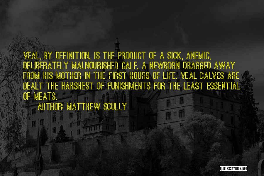 Matthew Scully Quotes: Veal, By Definition, Is The Product Of A Sick, Anemic, Deliberately Malnourished Calf, A Newborn Dragged Away From His Mother