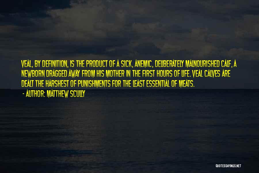 Matthew Scully Quotes: Veal, By Definition, Is The Product Of A Sick, Anemic, Deliberately Malnourished Calf, A Newborn Dragged Away From His Mother