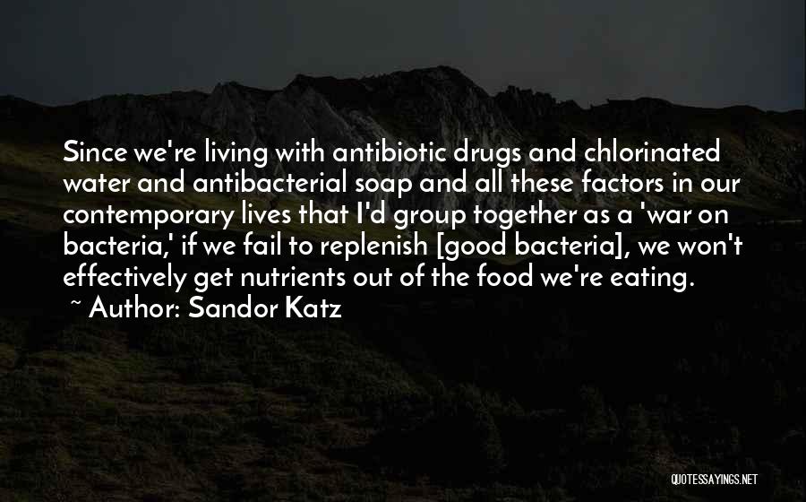 Sandor Katz Quotes: Since We're Living With Antibiotic Drugs And Chlorinated Water And Antibacterial Soap And All These Factors In Our Contemporary Lives