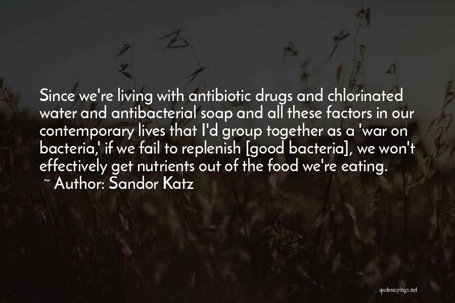Sandor Katz Quotes: Since We're Living With Antibiotic Drugs And Chlorinated Water And Antibacterial Soap And All These Factors In Our Contemporary Lives