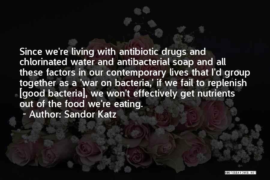 Sandor Katz Quotes: Since We're Living With Antibiotic Drugs And Chlorinated Water And Antibacterial Soap And All These Factors In Our Contemporary Lives