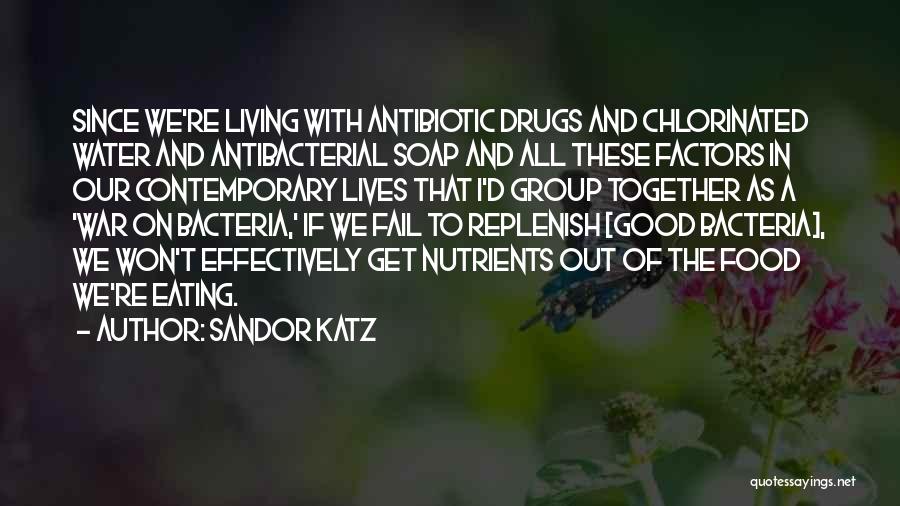 Sandor Katz Quotes: Since We're Living With Antibiotic Drugs And Chlorinated Water And Antibacterial Soap And All These Factors In Our Contemporary Lives