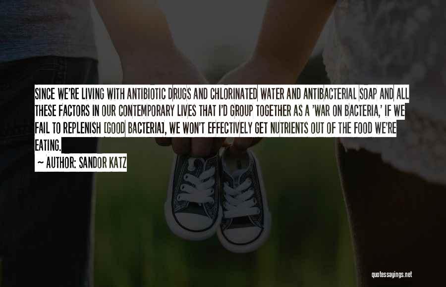 Sandor Katz Quotes: Since We're Living With Antibiotic Drugs And Chlorinated Water And Antibacterial Soap And All These Factors In Our Contemporary Lives