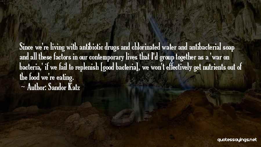 Sandor Katz Quotes: Since We're Living With Antibiotic Drugs And Chlorinated Water And Antibacterial Soap And All These Factors In Our Contemporary Lives