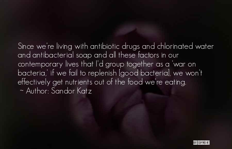 Sandor Katz Quotes: Since We're Living With Antibiotic Drugs And Chlorinated Water And Antibacterial Soap And All These Factors In Our Contemporary Lives