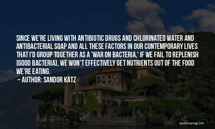 Sandor Katz Quotes: Since We're Living With Antibiotic Drugs And Chlorinated Water And Antibacterial Soap And All These Factors In Our Contemporary Lives