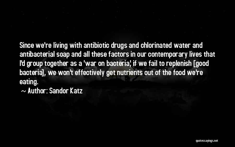 Sandor Katz Quotes: Since We're Living With Antibiotic Drugs And Chlorinated Water And Antibacterial Soap And All These Factors In Our Contemporary Lives