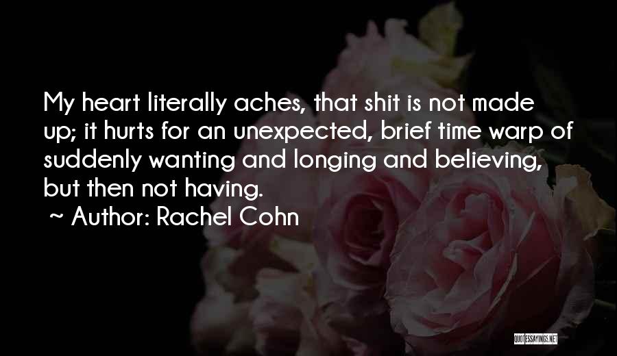 Rachel Cohn Quotes: My Heart Literally Aches, That Shit Is Not Made Up; It Hurts For An Unexpected, Brief Time Warp Of Suddenly