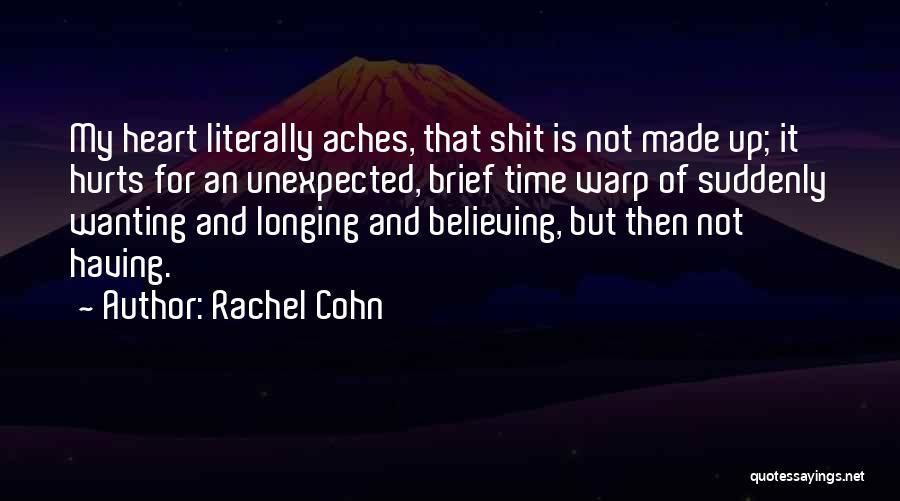 Rachel Cohn Quotes: My Heart Literally Aches, That Shit Is Not Made Up; It Hurts For An Unexpected, Brief Time Warp Of Suddenly