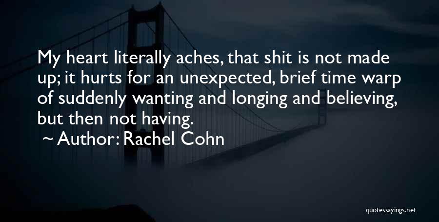 Rachel Cohn Quotes: My Heart Literally Aches, That Shit Is Not Made Up; It Hurts For An Unexpected, Brief Time Warp Of Suddenly