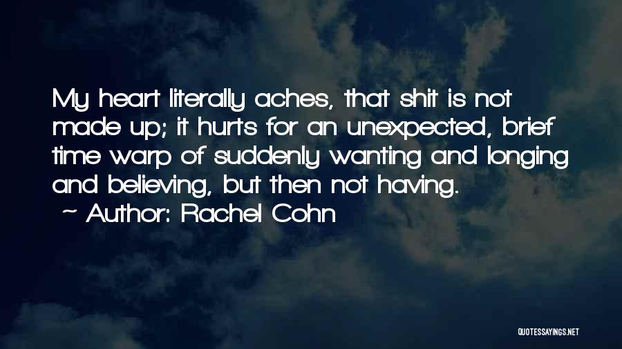 Rachel Cohn Quotes: My Heart Literally Aches, That Shit Is Not Made Up; It Hurts For An Unexpected, Brief Time Warp Of Suddenly