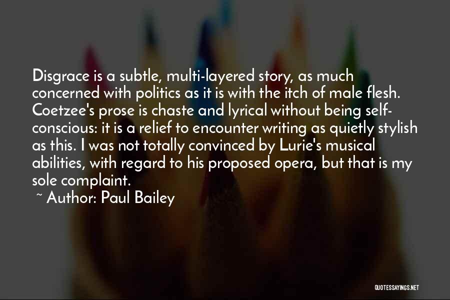 Paul Bailey Quotes: Disgrace Is A Subtle, Multi-layered Story, As Much Concerned With Politics As It Is With The Itch Of Male Flesh.