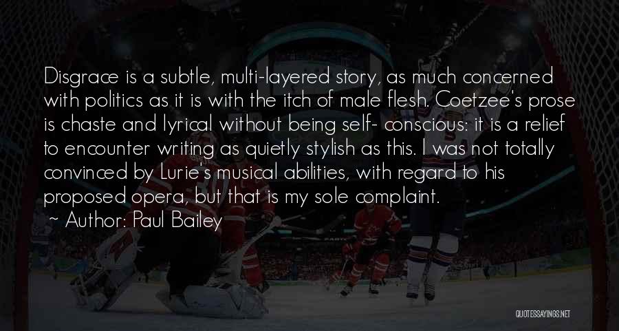 Paul Bailey Quotes: Disgrace Is A Subtle, Multi-layered Story, As Much Concerned With Politics As It Is With The Itch Of Male Flesh.