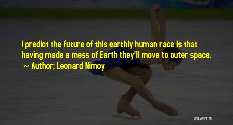 Leonard Nimoy Quotes: I Predict The Future Of This Earthly Human Race Is That Having Made A Mess Of Earth They'll Move To