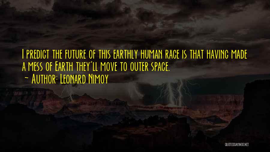 Leonard Nimoy Quotes: I Predict The Future Of This Earthly Human Race Is That Having Made A Mess Of Earth They'll Move To
