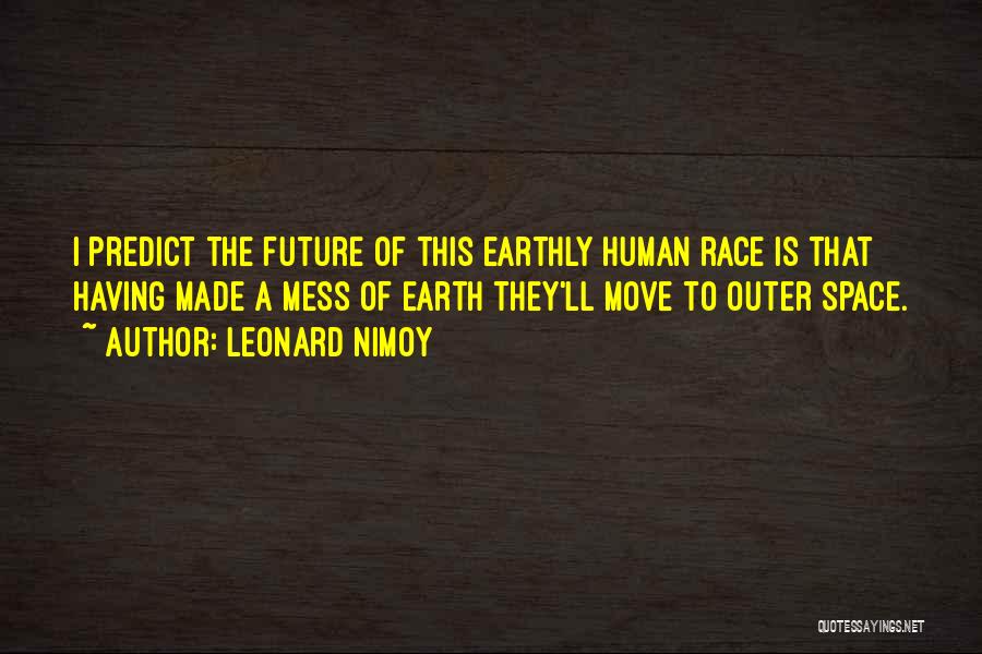 Leonard Nimoy Quotes: I Predict The Future Of This Earthly Human Race Is That Having Made A Mess Of Earth They'll Move To