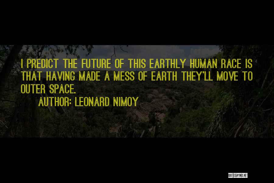 Leonard Nimoy Quotes: I Predict The Future Of This Earthly Human Race Is That Having Made A Mess Of Earth They'll Move To