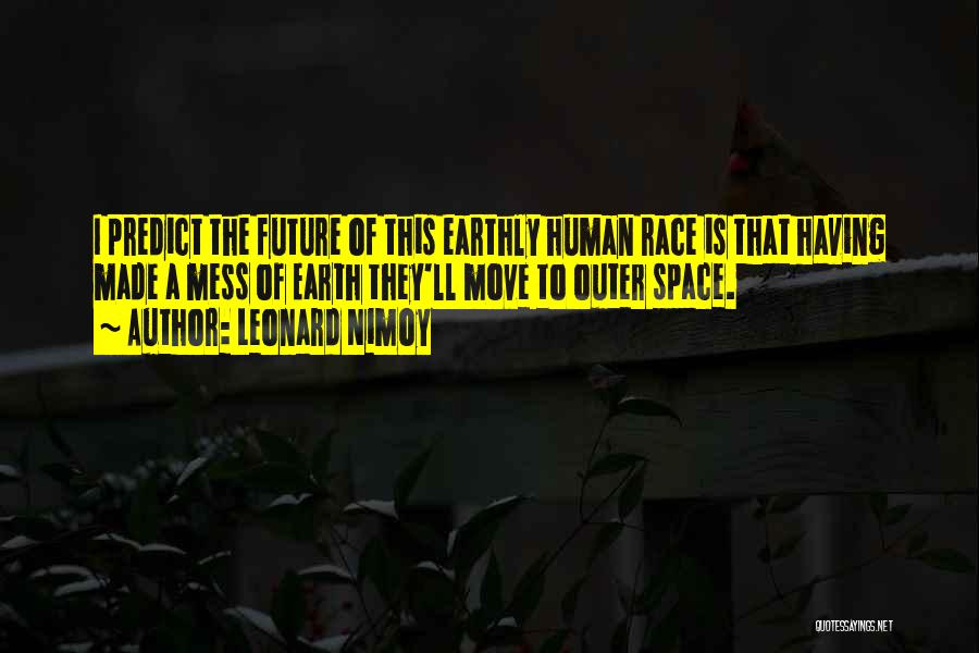 Leonard Nimoy Quotes: I Predict The Future Of This Earthly Human Race Is That Having Made A Mess Of Earth They'll Move To