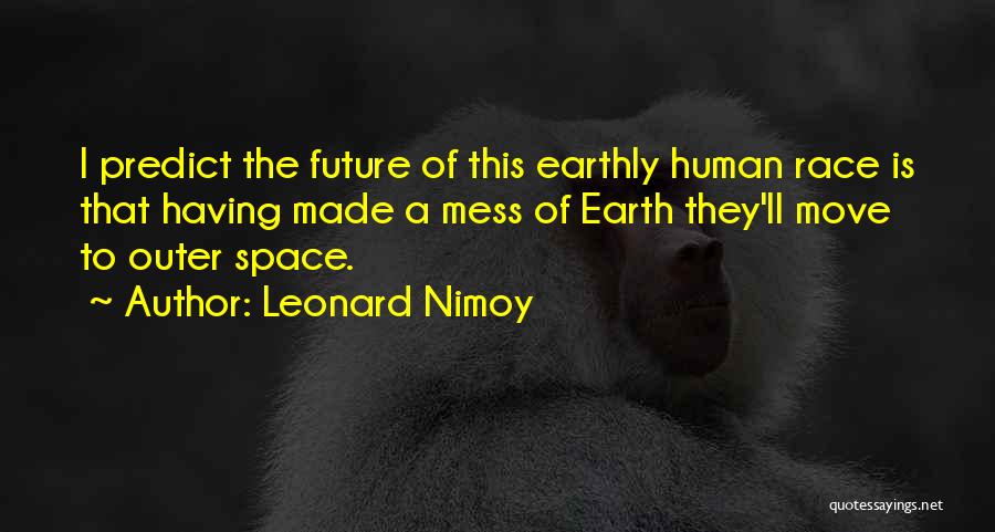 Leonard Nimoy Quotes: I Predict The Future Of This Earthly Human Race Is That Having Made A Mess Of Earth They'll Move To