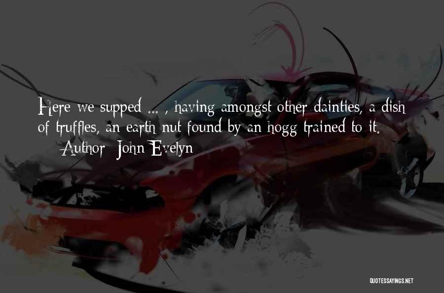 John Evelyn Quotes: Here We Supped ... , Having Amongst Other Dainties, A Dish Of Truffles, An Earth Nut Found By An Hogg