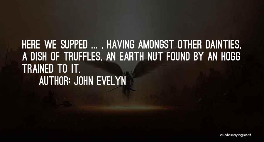John Evelyn Quotes: Here We Supped ... , Having Amongst Other Dainties, A Dish Of Truffles, An Earth Nut Found By An Hogg