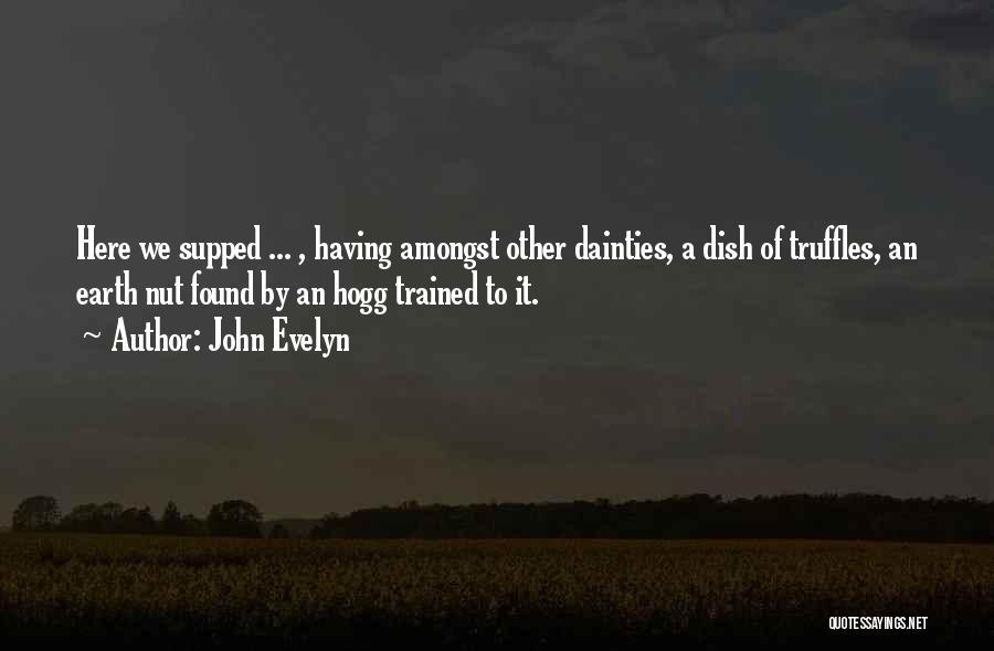 John Evelyn Quotes: Here We Supped ... , Having Amongst Other Dainties, A Dish Of Truffles, An Earth Nut Found By An Hogg