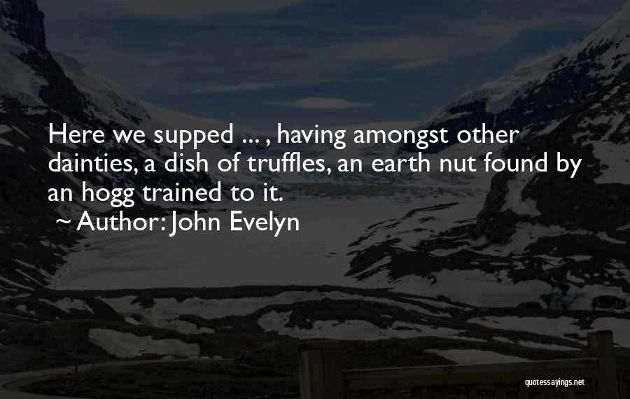 John Evelyn Quotes: Here We Supped ... , Having Amongst Other Dainties, A Dish Of Truffles, An Earth Nut Found By An Hogg