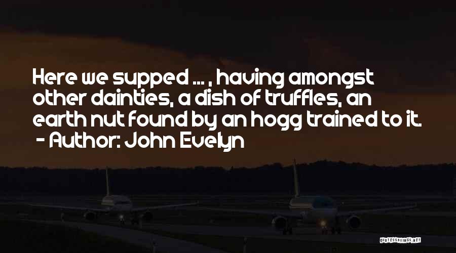 John Evelyn Quotes: Here We Supped ... , Having Amongst Other Dainties, A Dish Of Truffles, An Earth Nut Found By An Hogg