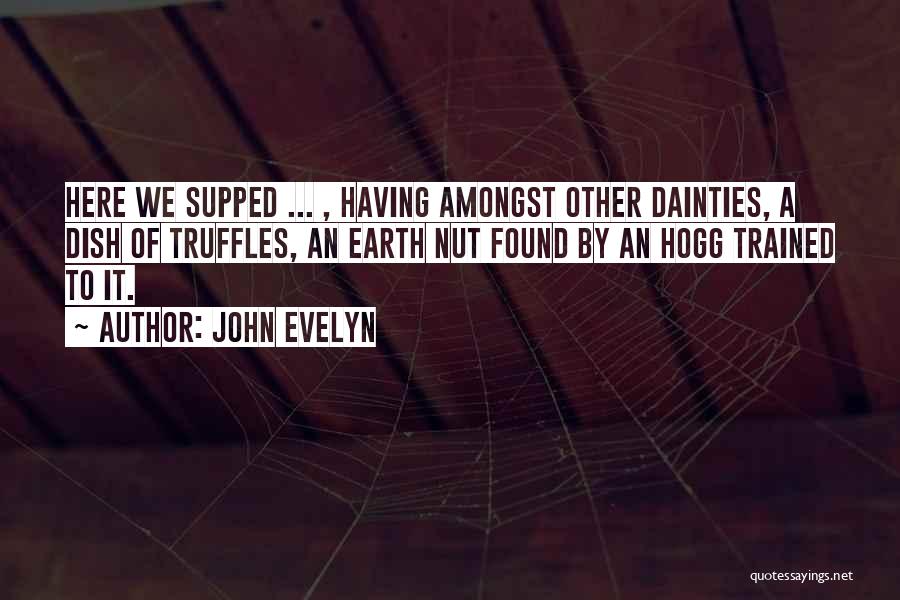 John Evelyn Quotes: Here We Supped ... , Having Amongst Other Dainties, A Dish Of Truffles, An Earth Nut Found By An Hogg