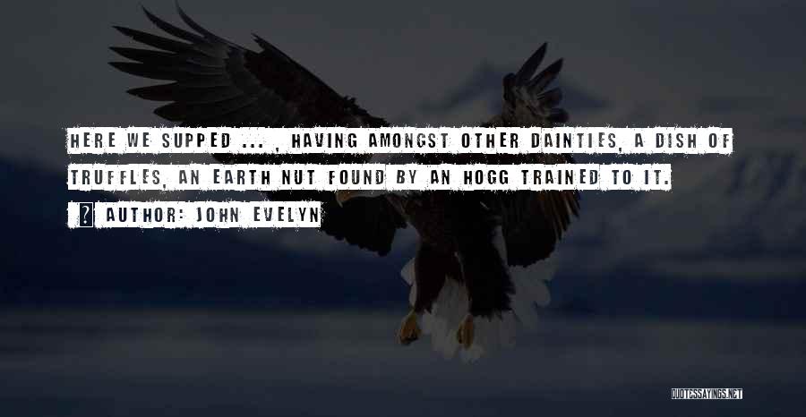 John Evelyn Quotes: Here We Supped ... , Having Amongst Other Dainties, A Dish Of Truffles, An Earth Nut Found By An Hogg