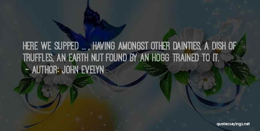 John Evelyn Quotes: Here We Supped ... , Having Amongst Other Dainties, A Dish Of Truffles, An Earth Nut Found By An Hogg