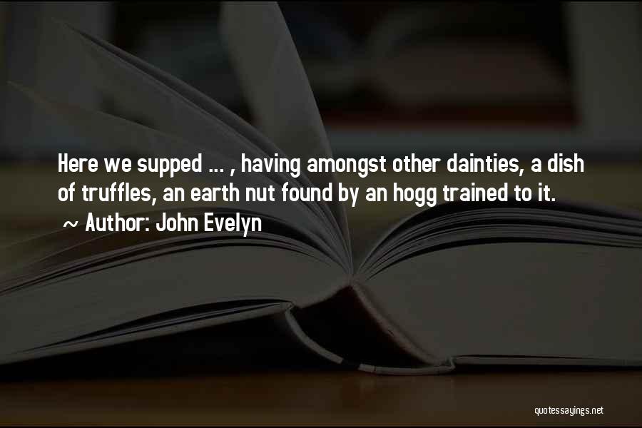 John Evelyn Quotes: Here We Supped ... , Having Amongst Other Dainties, A Dish Of Truffles, An Earth Nut Found By An Hogg