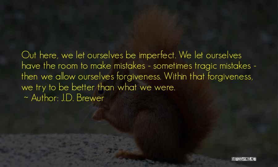 J.D. Brewer Quotes: Out Here, We Let Ourselves Be Imperfect. We Let Ourselves Have The Room To Make Mistakes - Sometimes Tragic Mistakes