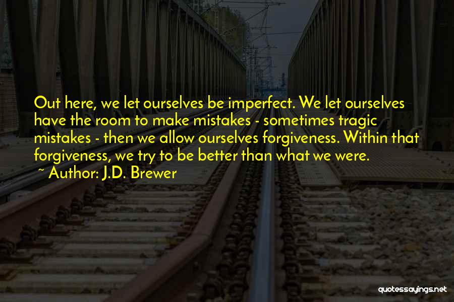 J.D. Brewer Quotes: Out Here, We Let Ourselves Be Imperfect. We Let Ourselves Have The Room To Make Mistakes - Sometimes Tragic Mistakes