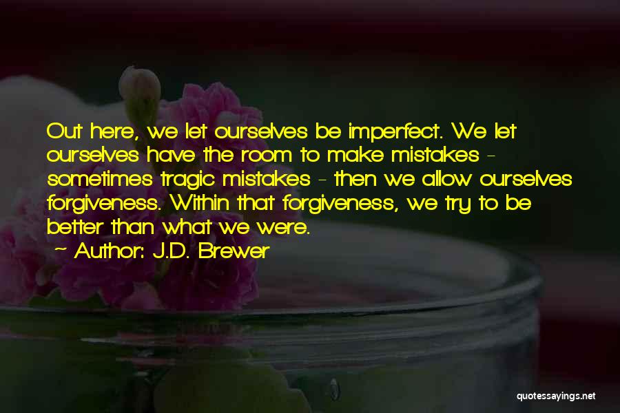J.D. Brewer Quotes: Out Here, We Let Ourselves Be Imperfect. We Let Ourselves Have The Room To Make Mistakes - Sometimes Tragic Mistakes