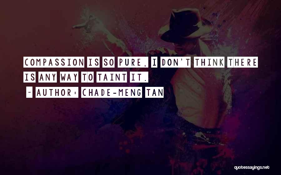 Chade-Meng Tan Quotes: Compassion Is So Pure, I Don't Think There Is Any Way To Taint It.