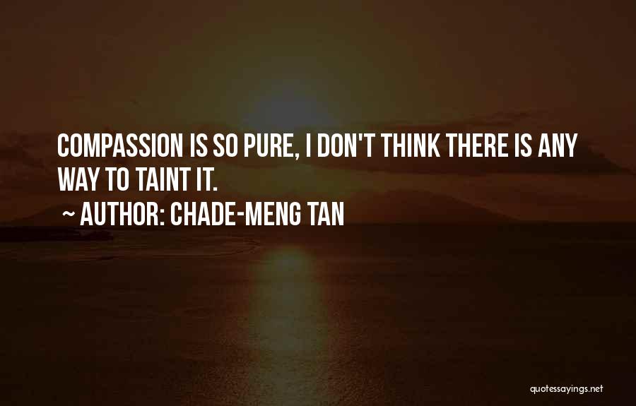 Chade-Meng Tan Quotes: Compassion Is So Pure, I Don't Think There Is Any Way To Taint It.