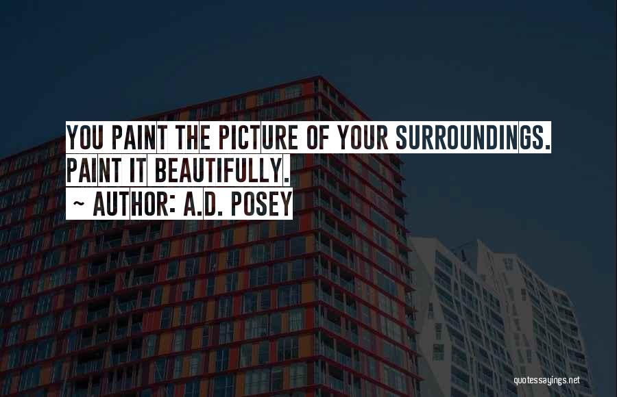 A.D. Posey Quotes: You Paint The Picture Of Your Surroundings. Paint It Beautifully.