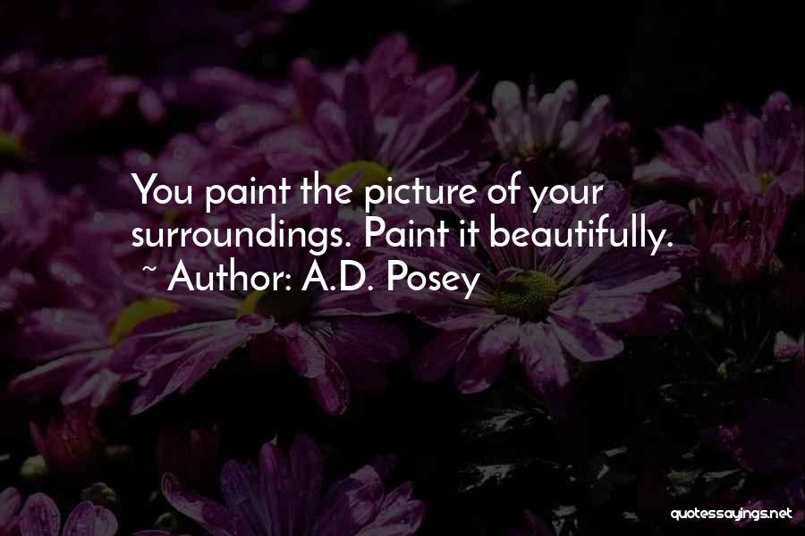 A.D. Posey Quotes: You Paint The Picture Of Your Surroundings. Paint It Beautifully.