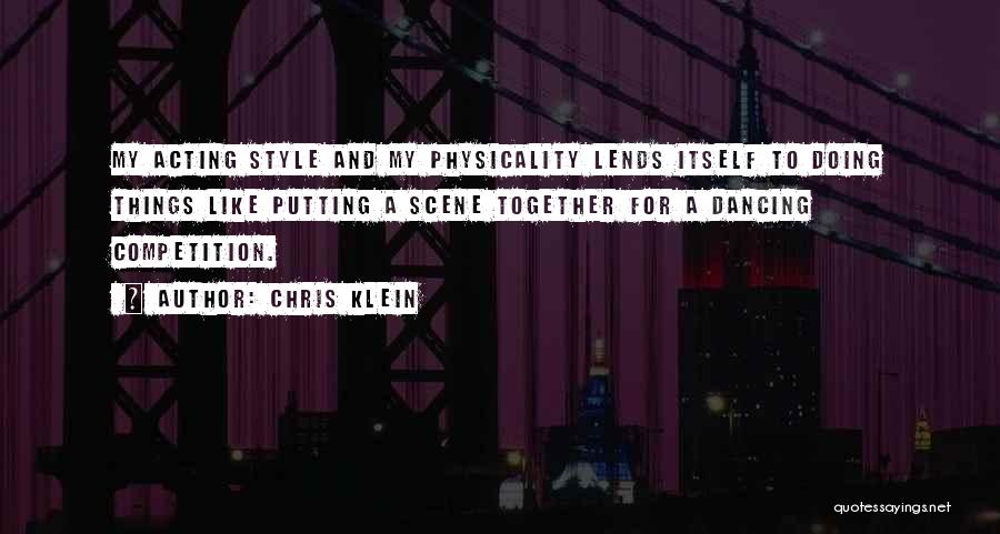 Chris Klein Quotes: My Acting Style And My Physicality Lends Itself To Doing Things Like Putting A Scene Together For A Dancing Competition.