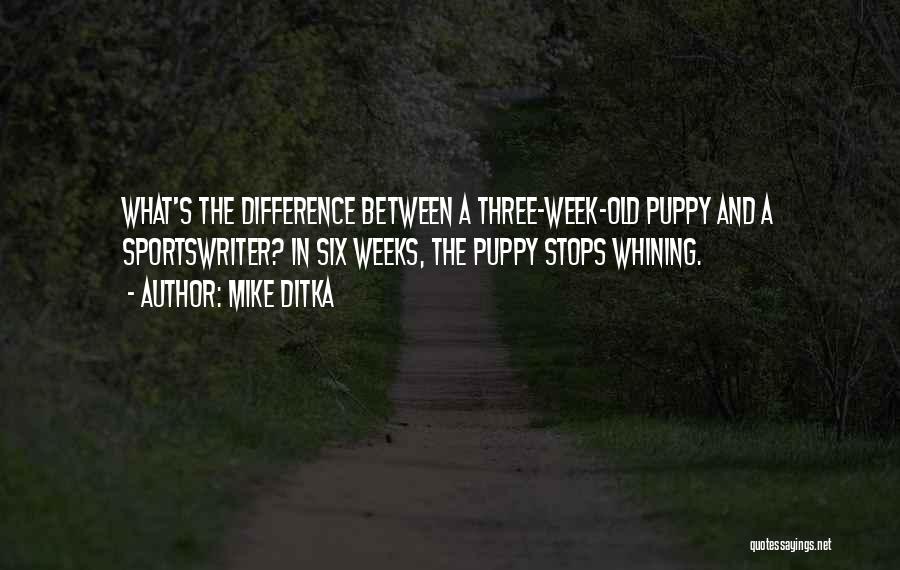 Mike Ditka Quotes: What's The Difference Between A Three-week-old Puppy And A Sportswriter? In Six Weeks, The Puppy Stops Whining.