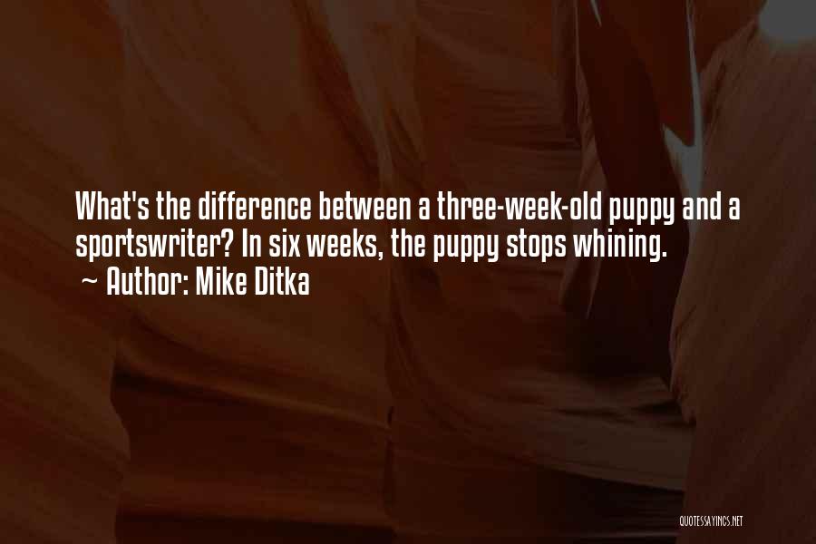 Mike Ditka Quotes: What's The Difference Between A Three-week-old Puppy And A Sportswriter? In Six Weeks, The Puppy Stops Whining.