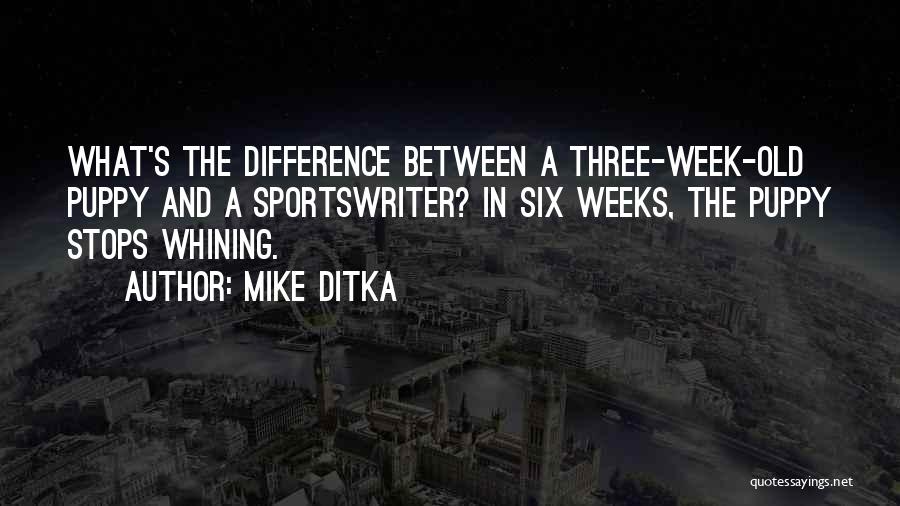 Mike Ditka Quotes: What's The Difference Between A Three-week-old Puppy And A Sportswriter? In Six Weeks, The Puppy Stops Whining.