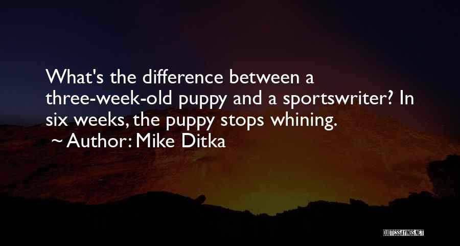 Mike Ditka Quotes: What's The Difference Between A Three-week-old Puppy And A Sportswriter? In Six Weeks, The Puppy Stops Whining.