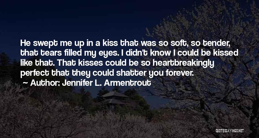 Jennifer L. Armentrout Quotes: He Swept Me Up In A Kiss That Was So Soft, So Tender, That Tears Filled My Eyes. I Didn't